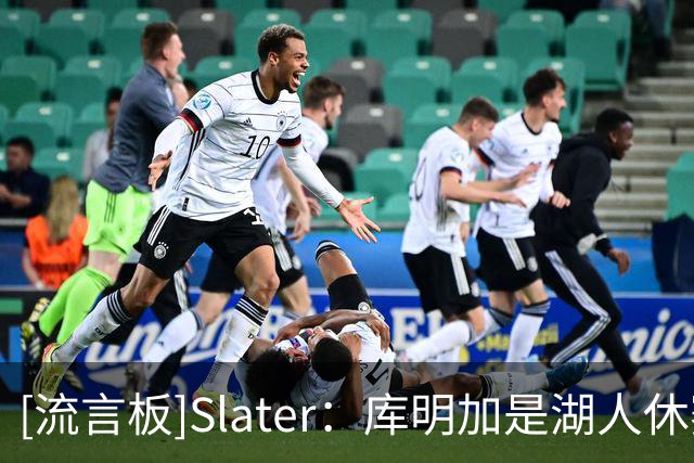 [流言板]Slater：库明加是湖人休赛期剩余引援目标中的首要人选